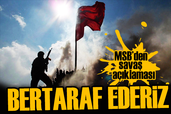 MSB den savaş açıklaması: Bertaraf ederiz