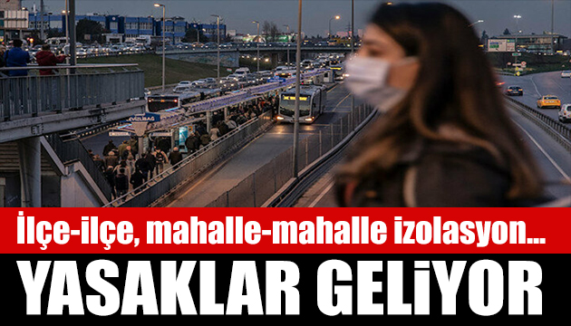 Yeni yasaklar geliyor! Köy-köy, ilçe-ilçe izolasyon