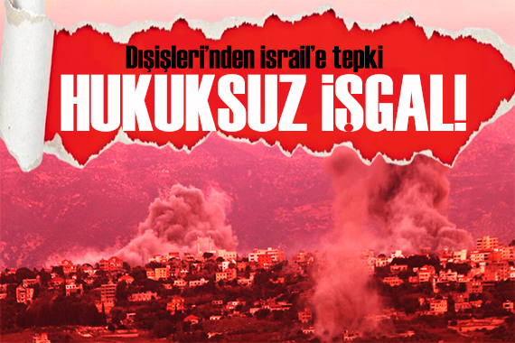 Türkiye den İsrail e tepki: Hukuksuz bir işgal girişimi!
