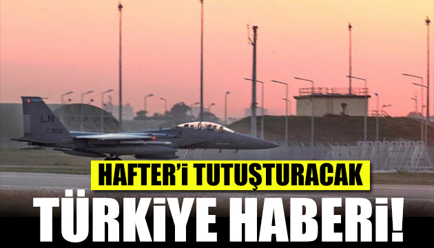 Hafter i tutuşturacak haber! Türkiye tutuşturacak