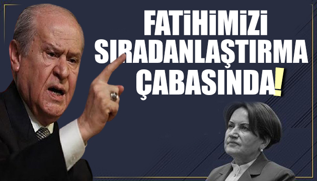 Bahçeli den Akşener e: Fatihimizi sıradanlaştırma çabasında!