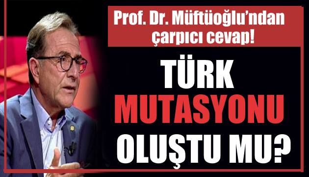 Müftüoğlu ndan çarpıcı cevap: Türk mutasyonu oluştu mu?