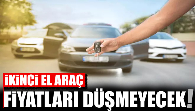 İkinci el araç almayı düşünenlere uyarı: Fiyatlar düşmeyecek