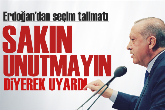 Erdoğan dan kurmaylarına seçim talimatı: Kimseyi atlamayın