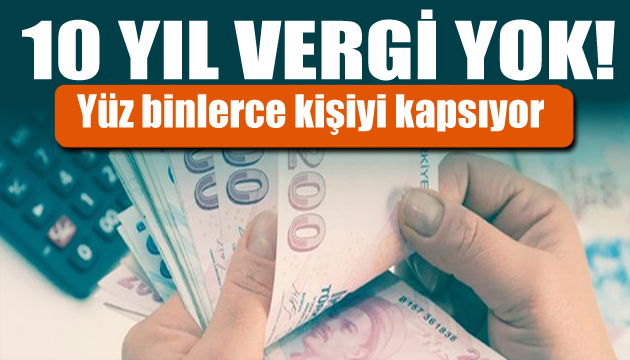 Yüz binleri ilgilendiriyor: 10 yıl vergi yok