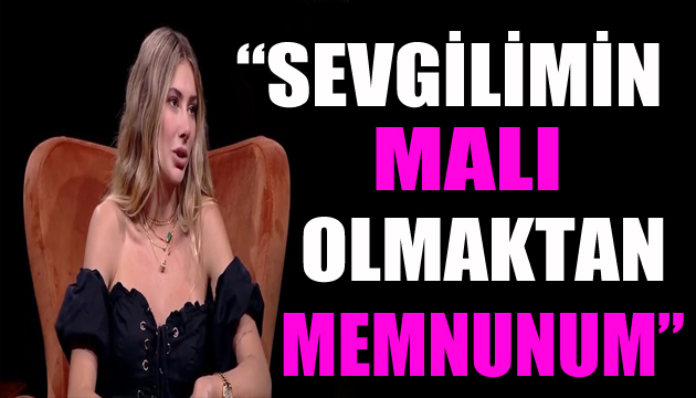 Şeyma Subaşı: Sevgilimin malı olmaktan memnunum