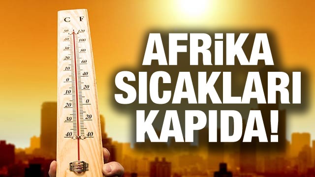 Afrika sıcakları kapıda! Sıcaklıklar artacak