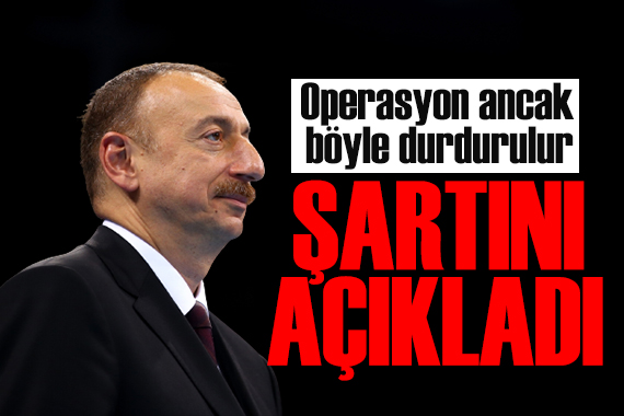 Aliyev den Karabağ açıklaması: Operasyon tek şartla durur