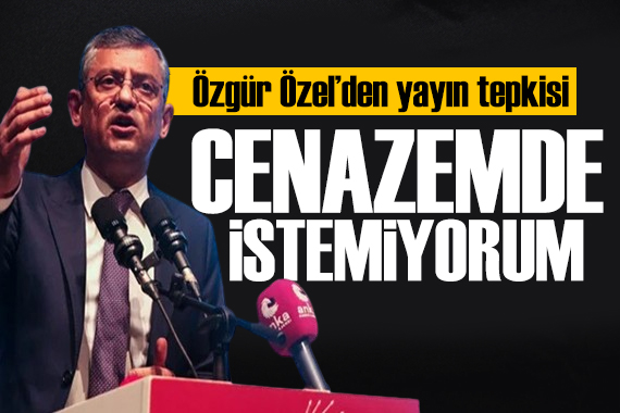 Özgür Özel den taraflı yayın tepkisi: Cenazemde istemiyorum!