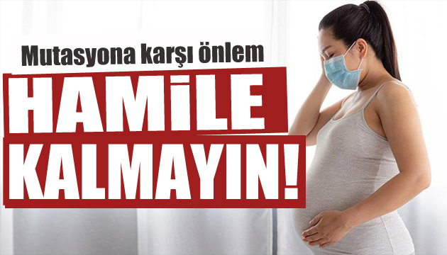 Mutasyona karşı önlem: Hamile kalmayın!