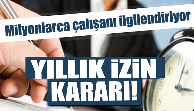 Milyonlarca çalışanı ilgilendiren yıllık izin kararı