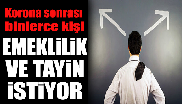 Korona sonrası binlerce kişi emeklilik ve tayin istiyor