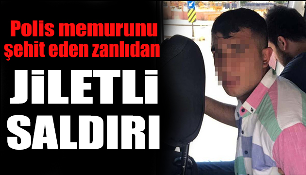 Polis memurunu şehit eden zanlıdan jiletli saldırı