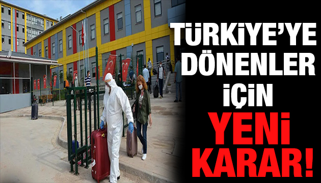 Türkiye ye dönenler için yeni kararlar!