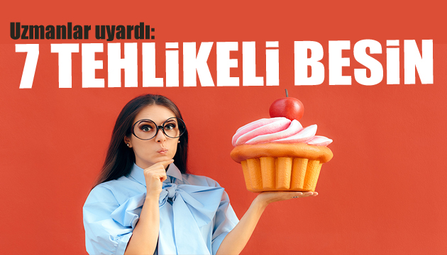 Uzmanlar uyardı: 7 tehlikeli besin!