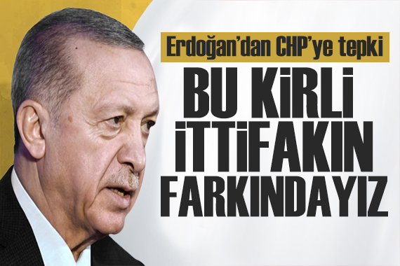 Erdoğan dan CHP ye tepki: Kirli ittifakın farkındayız