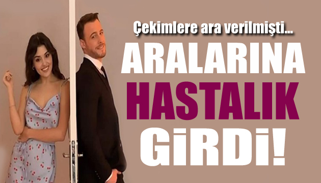 Hande Erçel ile Kerem Bürsin in arasına hastalık girdi