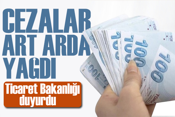 Ticaret Bakanlığı açıkladı: Cezalar peş peşe yağdı