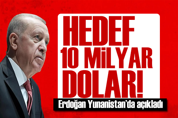 Cumhurbaşkanı Erdoğan Yunanistan da açıkladı: Hedef 10 milyar dolar