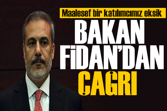 Bakan Fidan dan çağrı: Maalesef bir katılımcımız eksik