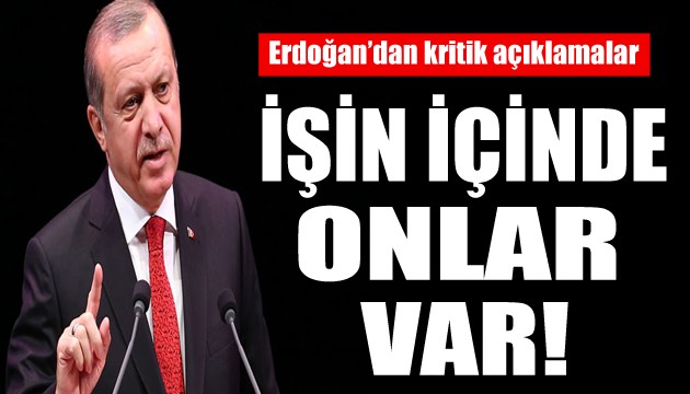 Erdoğan'dan kritik açıklama: Bu işin içinde onlar var