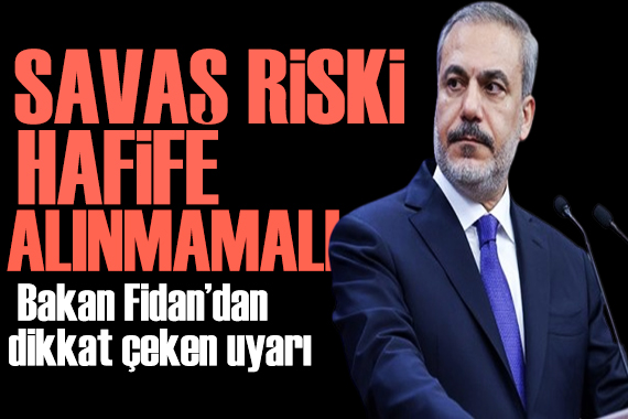 Bakan Fidan dan uyarı: Savaş riski hafife alınmamalı