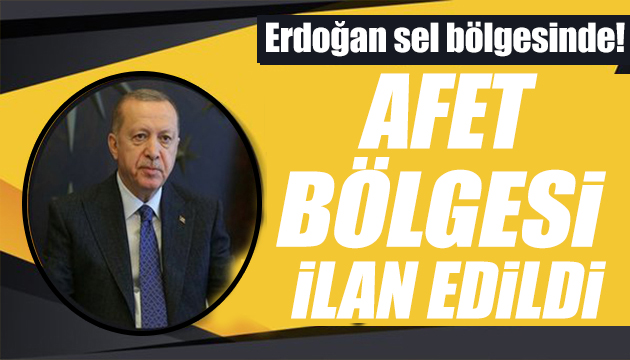 Erdoğan duyurdu: Afet bölgesi ilan edildi!