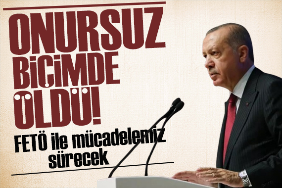 Erdoğan dan FETÖ açıklaması: Onursuz bir biçimde öldü!