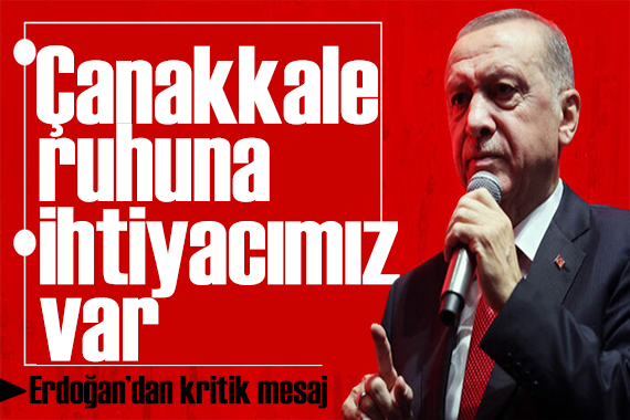 Erdoğan dan Çanakkale Zaferi mesajı: Çanakkale ruhuna ihtiyacımız var