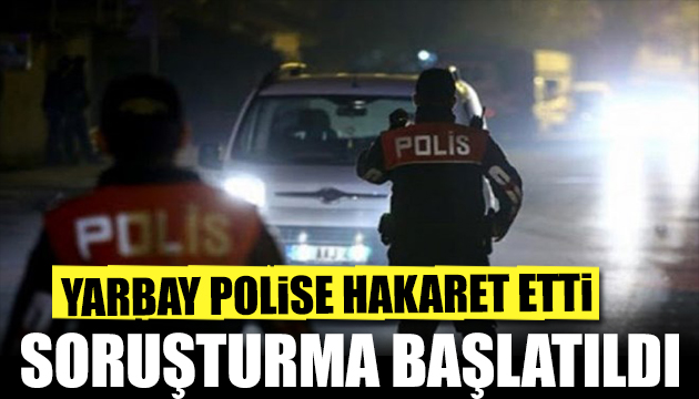 Polise hakaret eden yarbay için hapis kararı!