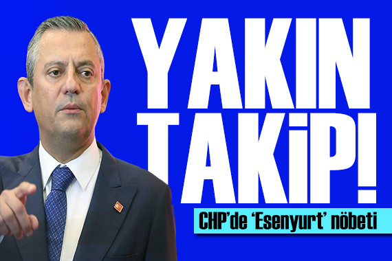 CHP de Esenyurt nöbeti! Özgür Özel açıkladı: Yakından takip edilecek