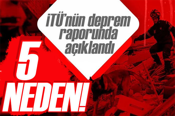 İTÜ deprem raporunu hazırladı: İşte yıkımın 5 ana nedeni!