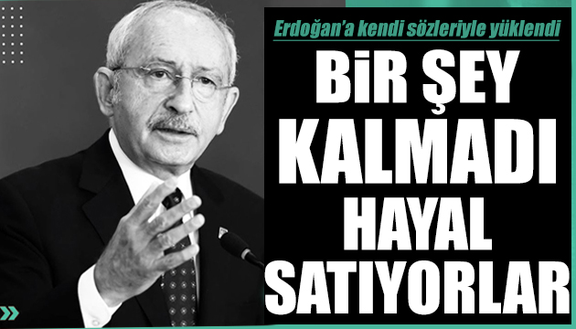 Kılıçdaroğlu iktidara yüklendi: Hayal satıyorlar!