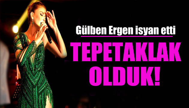 Gülben Ergen isyan etti: Tepetaklak olduk