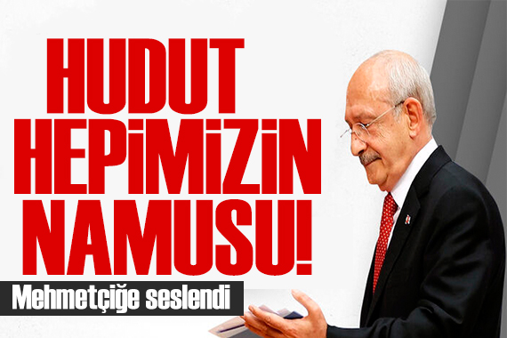Kılıçdaroğlu Mehmetçiğe seslendi: Hudut hepimizin namusu!