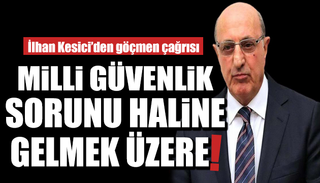 CHP li İlhan Kesici den göçmen çağrısı: Durdurulmalı!
