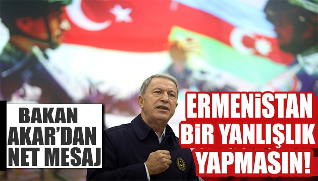 Bakan Akar'dan net mesaj: Ermenistan bir yanlışlık yapmasın!