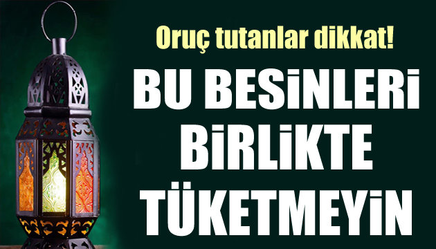 Oruç tutanlar dikkat! Bu besinleri birlikte tüketmeyin