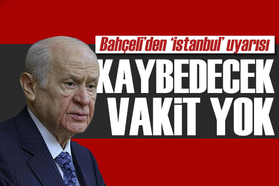 Bahçeli den İstanbul için uyarı: Kaybedecek vakit yok!