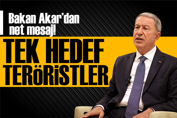 Bakan Akar dan net mesaj: Tek hedefimiz teröristler