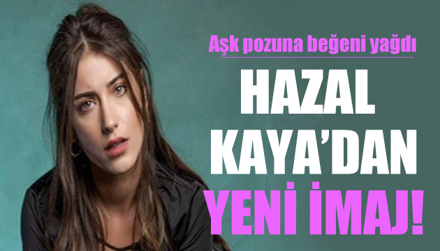 Hazal Kaya nın yeni imajına beğeni yağdı