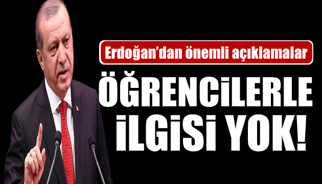 Erdoğan: Olayların öğrencilerle alakası yok!