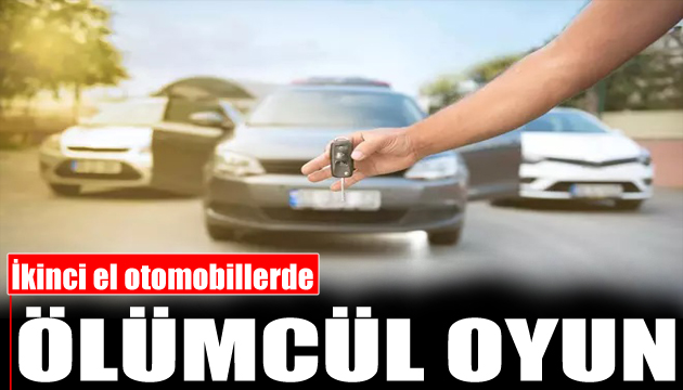 İkinci el otomobillerde ölümcül oyun