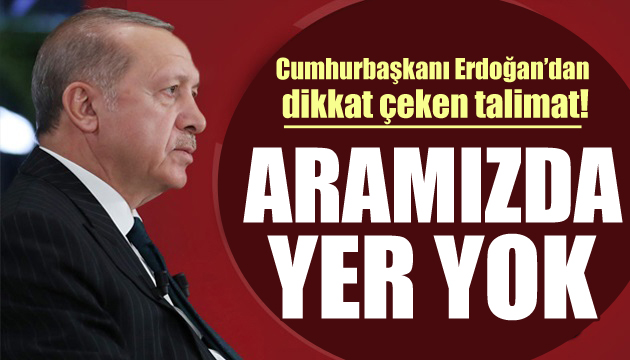 Erdoğan talimatı verdi: Aramızda yer yok!
