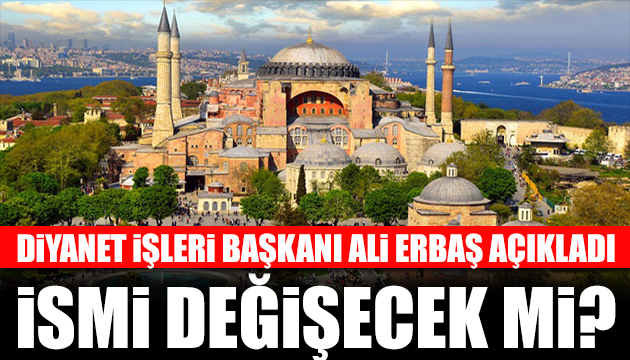 Diyanet İşleri Başkanı Ali Erbaş tan Ayasofya açıklaması! İsmi değişecek mi?