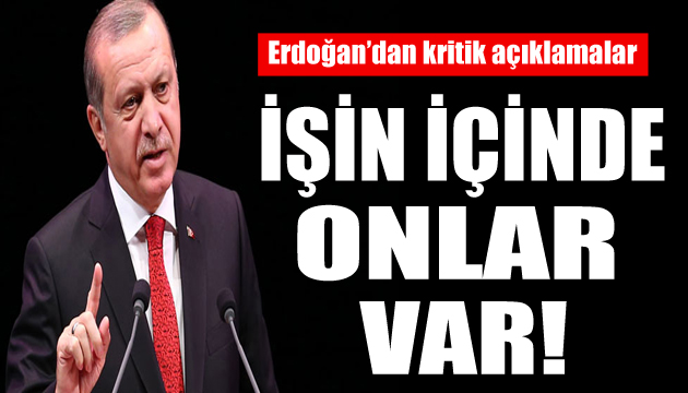 Erdoğan dan kritik açıklama: Bu işin içinde onlar var