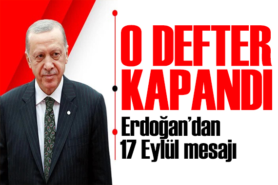 Erdoğan dan 17 Eylül mesajı: O defter kapandı
