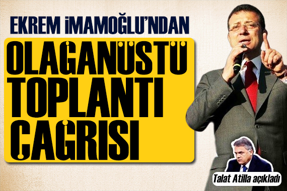 Talat Atilla açıkladı: EKREM İMAMOĞLU NDAN OLAĞANÜSTÜ TOPLANTI ÇAĞRISI
