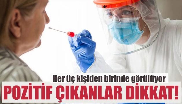 Pozitif çıkanlar dikkat! Her üç kişiden birinde görülüyor