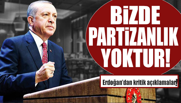 Erdoğan: Bizim anlayışımızda partizanlık yoktur!